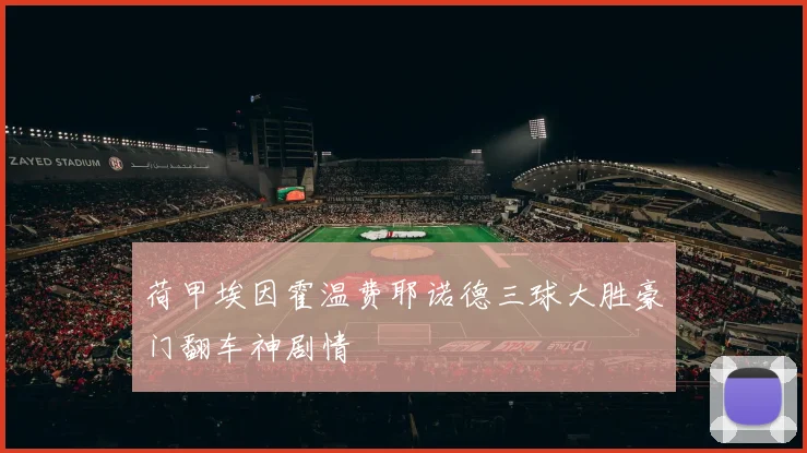 荷甲埃因霍温费耶诺德三球大胜豪门翻车神剧情