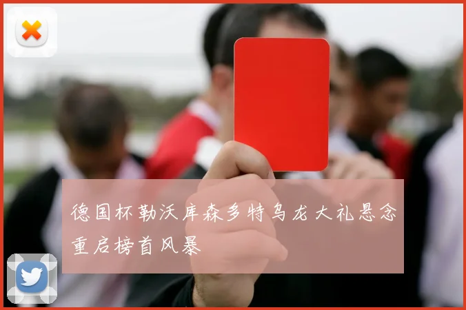 德国杯勒沃库森多特乌龙大礼悬念重启榜首风暴