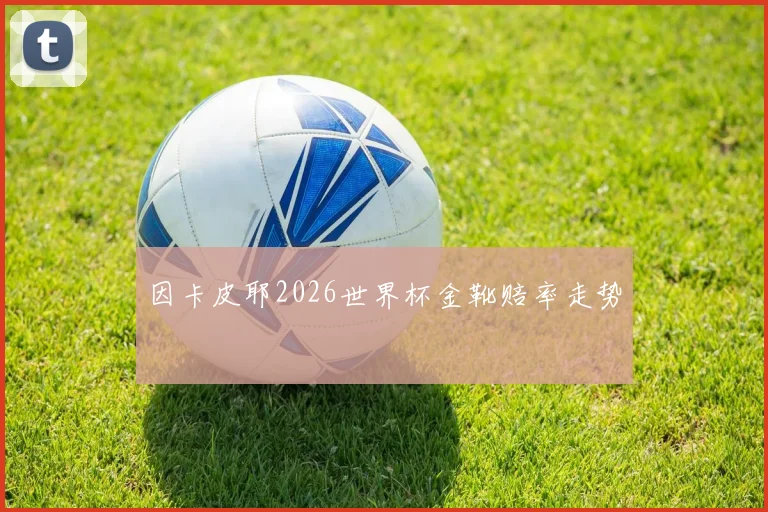 因卡皮耶2026世界杯金靴赔率走势