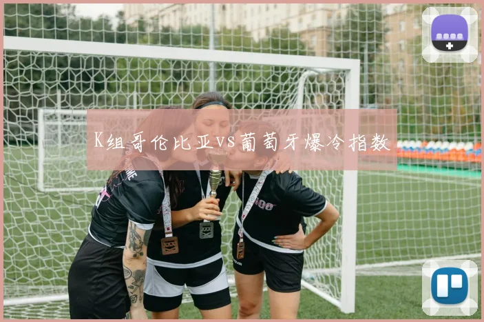 K组哥伦比亚vs葡萄牙爆冷指数