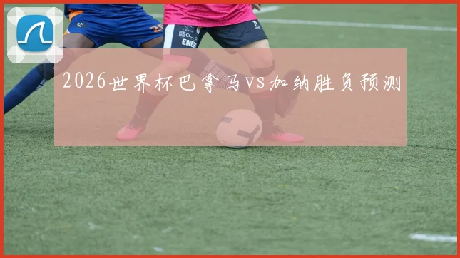 2026世界杯巴拿马vs加纳胜负预测
