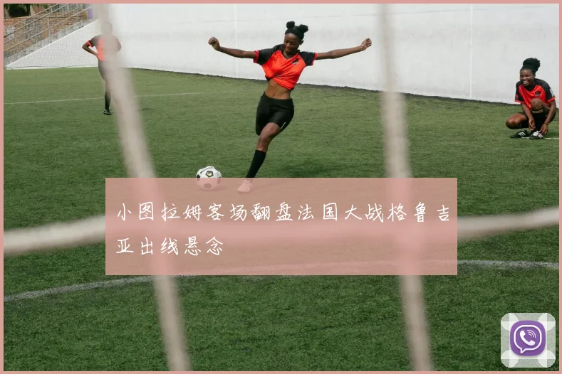 小图拉姆客场翻盘法国大战格鲁吉亚出线悬念