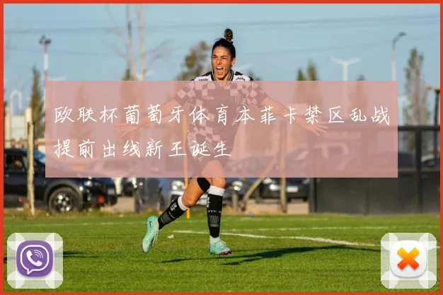 欧联杯葡萄牙体育本菲卡禁区乱战提前出线新王诞生