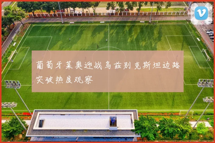 葡萄牙莱奥迎战乌兹别克斯坦边路突破热度观察