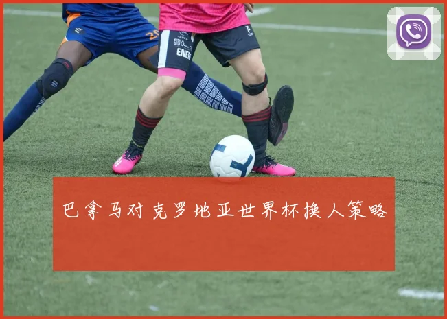 巴拿马对克罗地亚世界杯换人策略