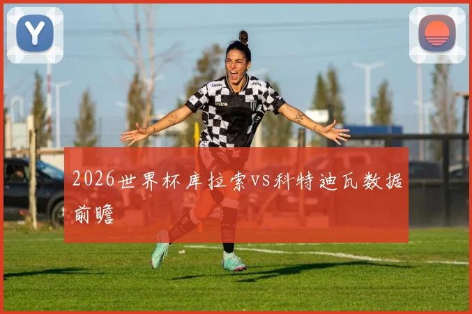 2026世界杯库拉索vs科特迪瓦数据前瞻