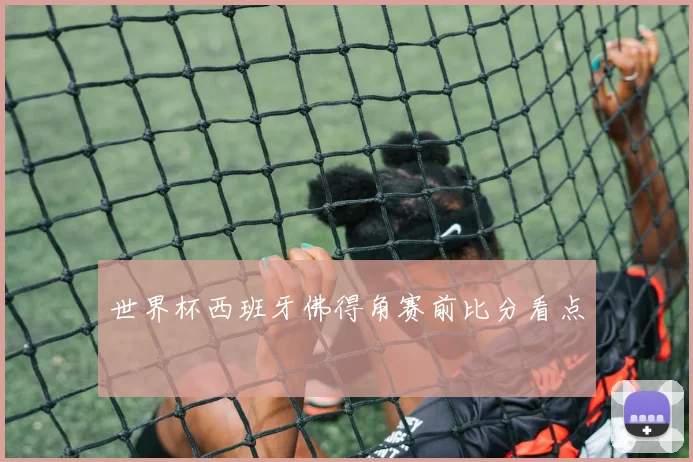 世界杯西班牙佛得角赛前比分看点