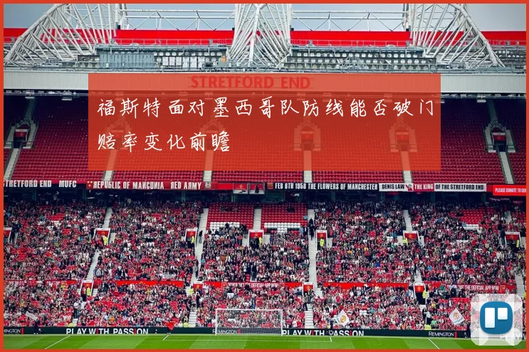 福斯特面对墨西哥队防线能否破门赔率变化前瞻