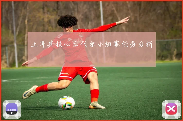 土耳其核心云代尔小组赛任务分析