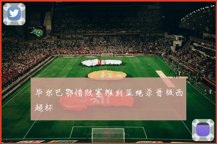 毕尔巴鄂惜败塞维利亚绝杀晋级西超杯