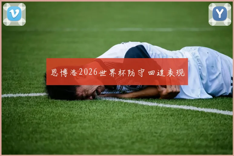 恩博洛2026世界杯防守回追表现