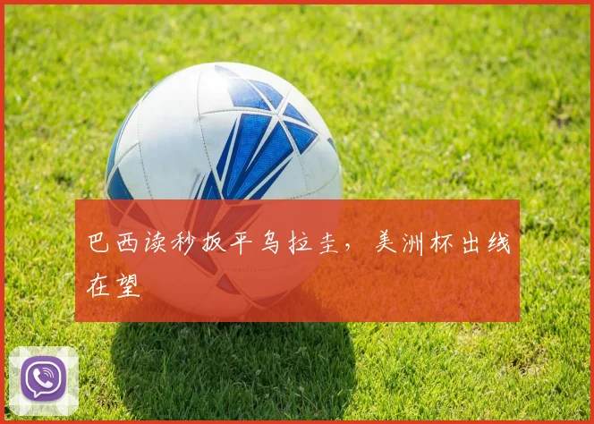 巴西读秒扳平乌拉圭，美洲杯出线在望