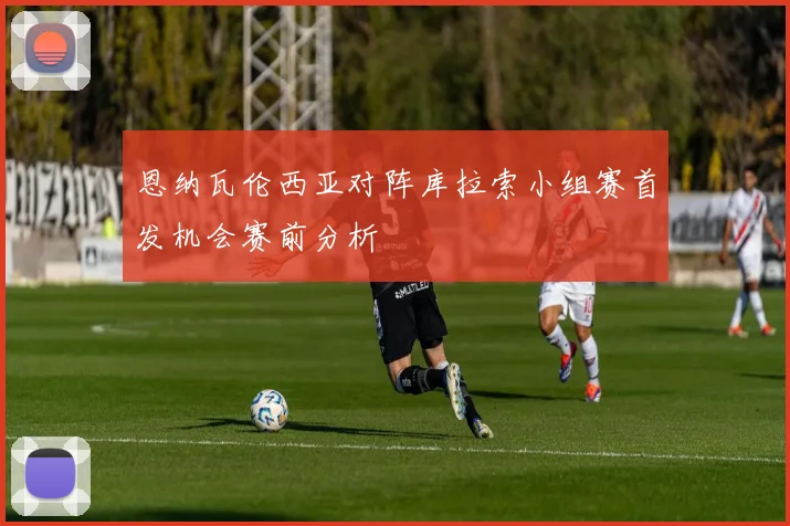 恩纳瓦伦西亚对阵库拉索小组赛首发机会赛前分析