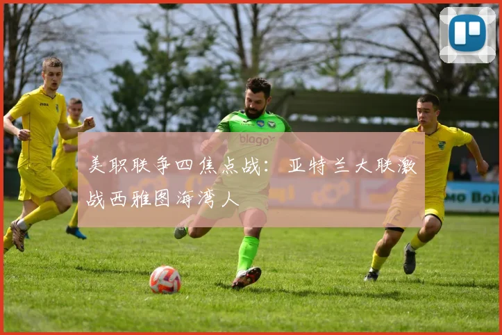 美职联争四焦点战：亚特兰大联激战西雅图海湾人