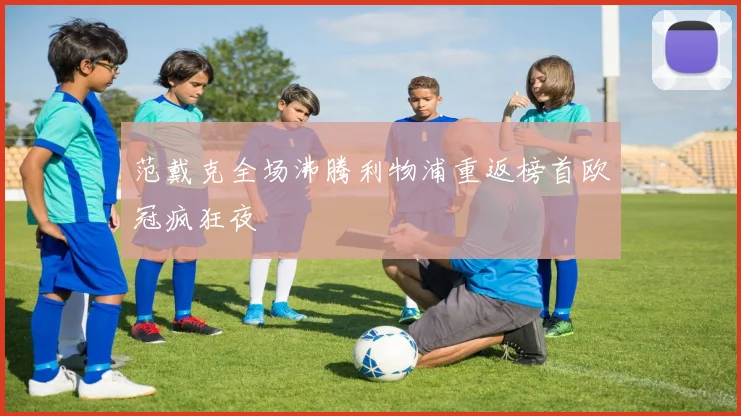 范戴克全场沸腾利物浦重返榜首欧冠疯狂夜