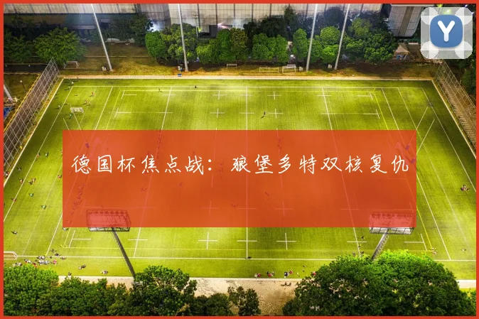 德国杯焦点战：狼堡多特双核复仇