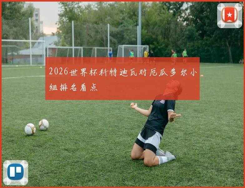2026世界杯科特迪瓦对厄瓜多尔小组排名看点