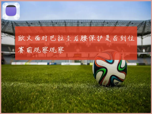 欧文面对巴拉圭后腰保护是否到位赛前观察观察