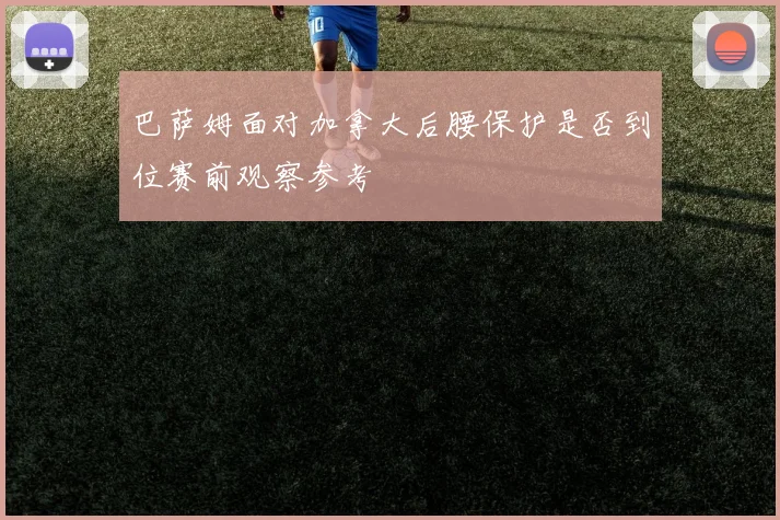 巴萨姆面对加拿大后腰保护是否到位赛前观察参考