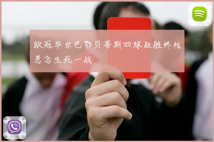 欧冠毕尔巴鄂贝蒂斯四球狂胜终结悬念生死一战
