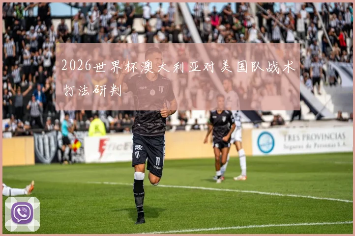 2026世界杯澳大利亚对美国队战术打法研判