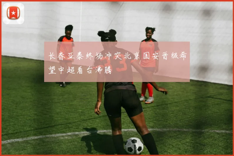 长春亚泰终场冲突北京国安晋级希望中超看台沸腾
