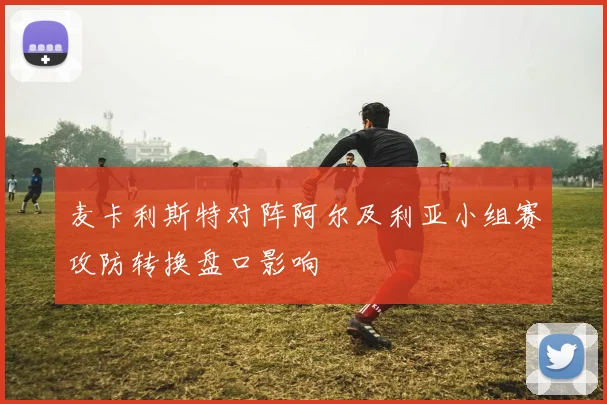 麦卡利斯特对阵阿尔及利亚小组赛攻防转换盘口影响