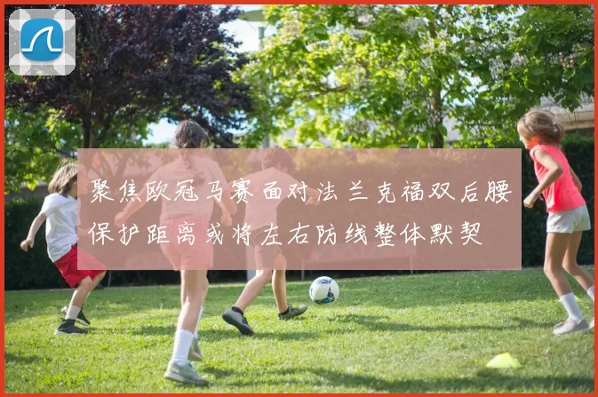 聚焦欧冠马赛面对法兰克福双后腰保护距离或将左右防线整体默契