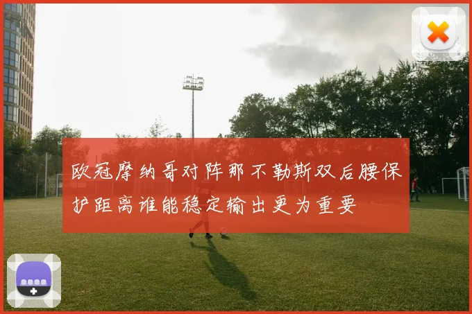 欧冠摩纳哥对阵那不勒斯双后腰保护距离谁能稳定输出更为重要
