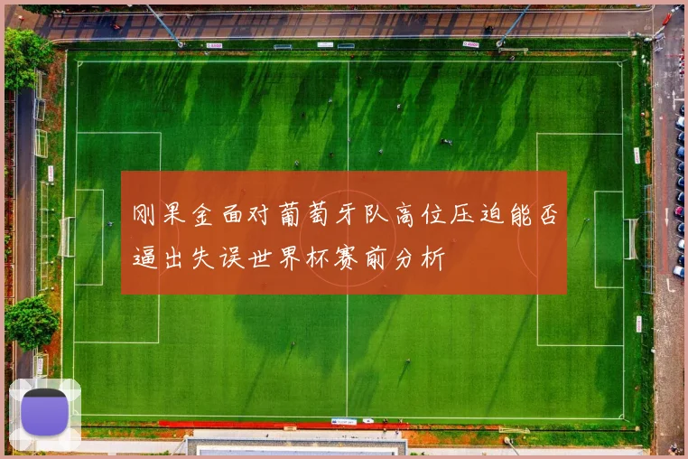 刚果金面对葡萄牙队高位压迫能否逼出失误世界杯赛前分析