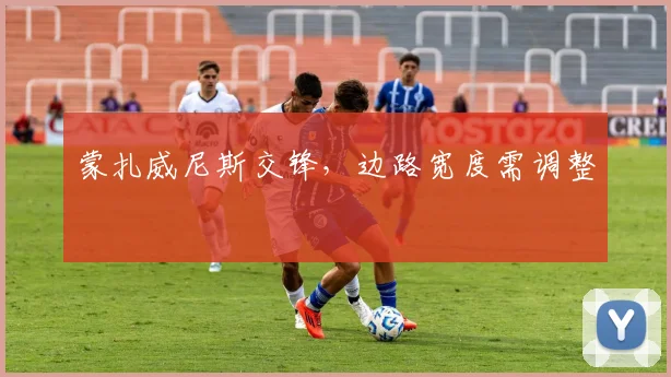 蒙扎威尼斯交锋，边路宽度需调整