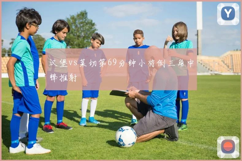 汉堡vs莱切第69分钟小将倒三角中锋推射