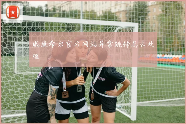 威廉希尔官方网站异常跳转怎么处理