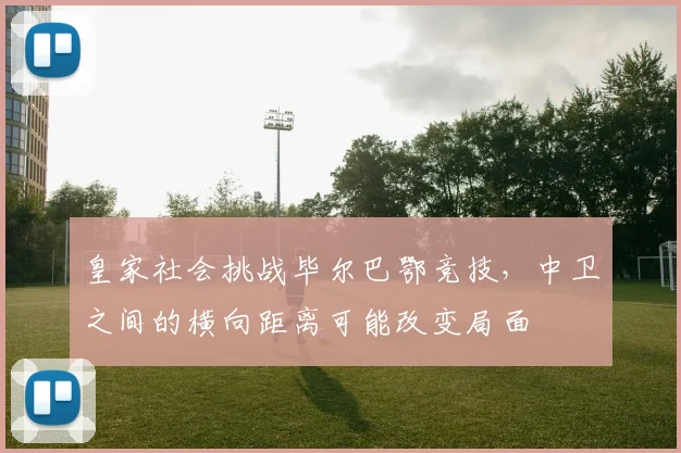 皇家社会挑战毕尔巴鄂竞技，中卫之间的横向距离可能改变局面