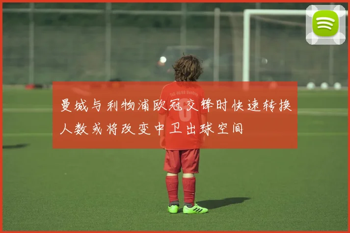 曼城与利物浦欧冠交锋时快速转换人数或将改变中卫出球空间