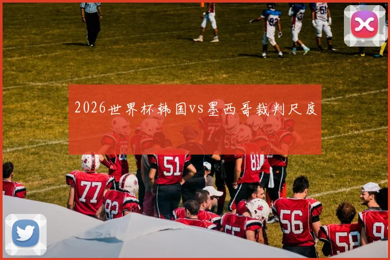 2026世界杯韩国vs墨西哥裁判尺度