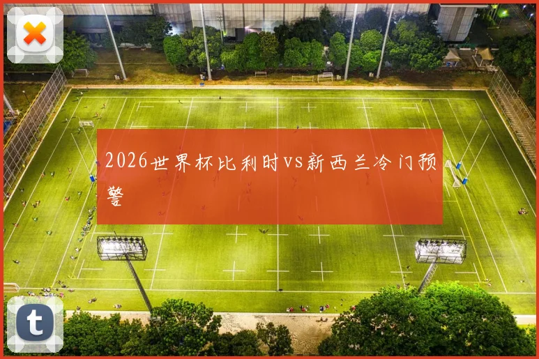 2026世界杯比利时vs新西兰冷门预警