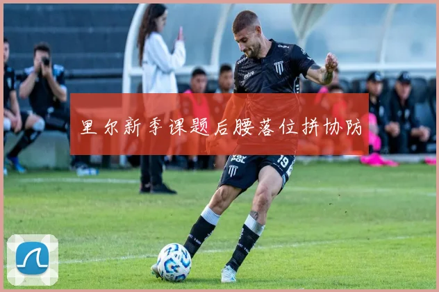 里尔新季课题后腰落位拼协防