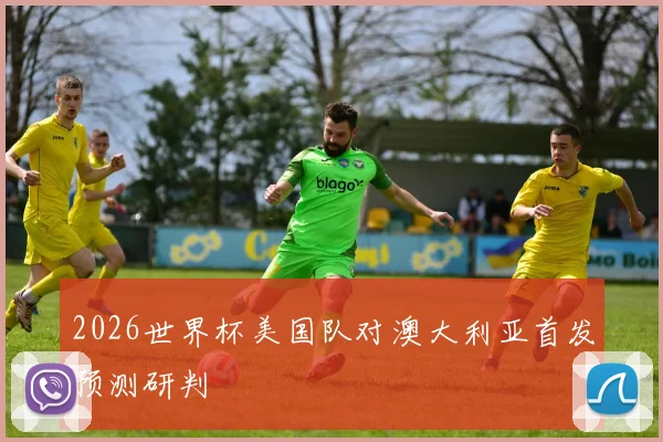2026世界杯美国队对澳大利亚首发预测研判