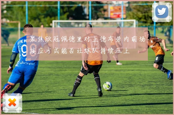 聚焦欧冠佩德里对上德布劳内前场接应方式能否让球队持续压上