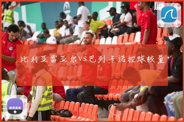 比利亚雷亚尔vs巴列卡诺控球较量