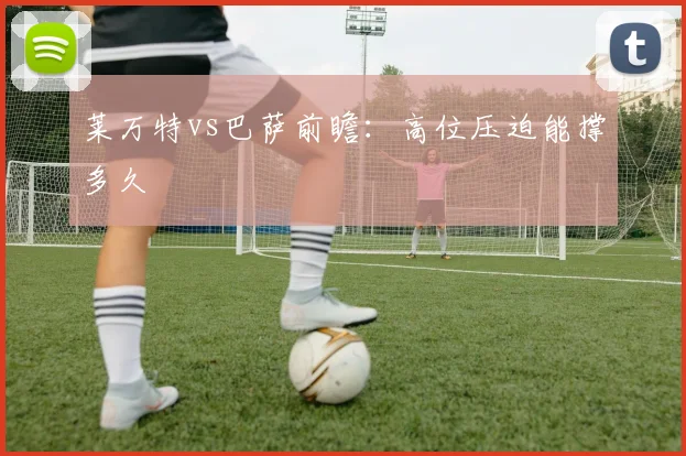 莱万特vs巴萨前瞻：高位压迫能撑多久