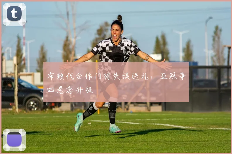 布赖代合作门将失误送礼,亚冠争四悬念升级