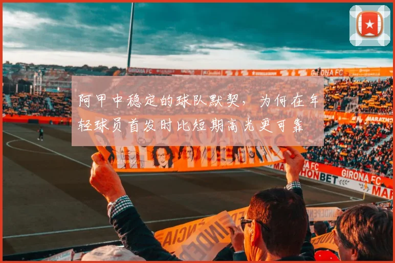 阿甲中稳定的球队默契，为何在年轻球员首发时比短期高光更可靠