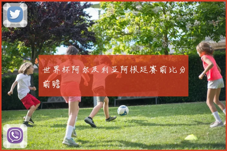 世界杯阿尔及利亚阿根廷赛前比分前瞻