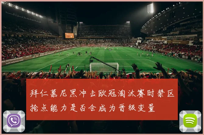 拜仁慕尼黑冲击欧冠淘汰赛时禁区抢点能力是否会成为晋级变量